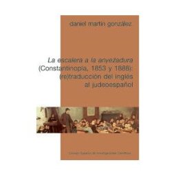 Consejo Superior de Investigaciones Científicas La Escalera A La Anvezadura (constantinopla, 1853 Y 1888): (re)traducción Del Inglés Al Judeoespañol