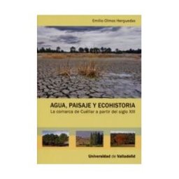Ediciones Universidad de Valladolid Agua, Paisaje Y Ecohistoria. La Comarca De Cuéllar A Partir Del Siglo Xiii
