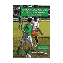 Wanceulen Editorial S.L. Organización Del Fútbol Formativo En Un Club De élite