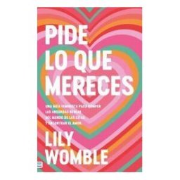 Tendencias Pide Lo Que Mereces: Una Guía Feminista Para Romper Las Absurdas Reglas Del Mundo De Las Citas Y Encontrar El Amor