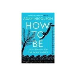 HarperCollins Publishers Limited How To Be: Life Lessons From The Early Greeks