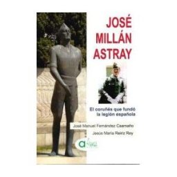 ARENAS DISTRIBUCION Jose Millan Astray- El Coruñes Que Fundo La Legion Española