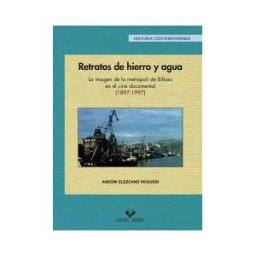 Universidad del País Vasco. Servicio Editorial=Euskal Herriko Retratos De Hierro Y Agua. La Imagen De La Metrópoli De Bilbao En El Cine Documental (1897-1997)