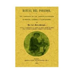 Editorial Maxtor Manual Del Podador, ó Del Gobierno De Los árboles Silvestres En Montes, Jardines Y Plantaciones.