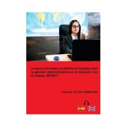 EDITORIAL TUTOR FORMACIóN Lengua Extranjera Profesional (inglés) Para La Gestión Administrativa En La Relación Con El Cliente. Mf0977.