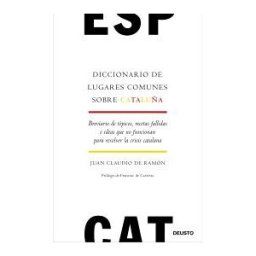 Ediciones Deusto Diccionario De Lugares Comunes Sobre Cataluña: Breviario De Tópicos, Recetas Fallidas E Ideas Que No Funcionan Para Resolver La Crisis