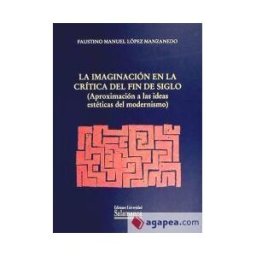 EDICIONES UNIVER. DE SALAMANCA La Imaginación En La Crítica Del Fin De Siglo. (aproximación A Las Ideas Estéticas Del Modernismo)