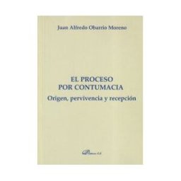 Editorial Dykinson, S.L. El Proceso Por Contumacia. Origen, Pervivencia Y Recepción