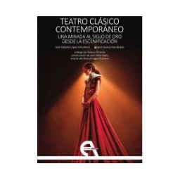 Ediciones Antígona, S. L. Teatro Clásico Contemporáneo. Una Mirada Al Siglo De Oro Desde La Escenificación