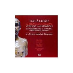 Editorial Universidad de Granada Catálogo De Piezas Modeladas Clínicas Y Anatómicas Del Departamento De Anatomía Y Embriología Humana De La