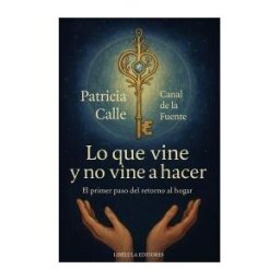 Ediciones Letra Dorada Lo Que Vine Y No Vine A Hacer: El Primer Paso Del Retorno Al Hogar