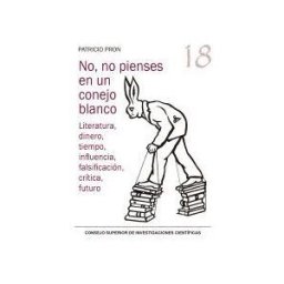 Consejo Superior de Investigaciones Cientificas No, No Pienses En Un Conejo Blanco : Literatura, Dinero, Tiempo, Influencia, Falsificación, Crítica, Futuro