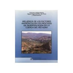 Editorial Universidad de Granada Influencia De Los Factores Antrópicos En Los Procesos De Desertificación En La Cuenca Del Río Adra