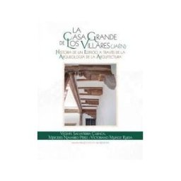 Editorial Universidad de Jaén La Casa Grande De Los Villares (jaén). Historia De Un Edificio A Través De La Arqueología De La Arquitectura