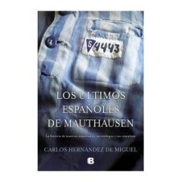 B Los últimos Españoles De Mauthausen: La Historia De Nuestros Deportados, Sus Verdugos Y Sus Cómplices