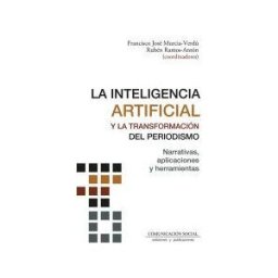 Comunicación Social Ediciones y Publicaciones La Inteligencia Artificial Y La Transformación Del Periodismo: Narrativas, Aplicaciones Y Herramientas