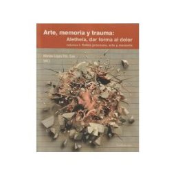 Editorial Fundamentos Arte, Memoria Y Trauma Volumen 1: Sobre Procesos Arte Y Memoria