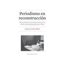 Publicacions i Edicions de la Universitat de Barcelona Periodismo En Reconstrucción: De La Crisis De La Prensa Al Reto De Un Oficio Más Independiente Y Libre