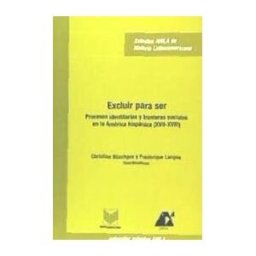 Iberoamericana Editorial Vervuert, S.L. Excluir Para Ser. Procesos Identitarios Y Fronteras Sociales En La América Hispánica (xvii-xviii).