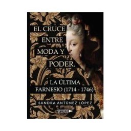 UNIVERSO DE LETRAS El Cruce Entre Moda Y Poder. La última Farnesio (1