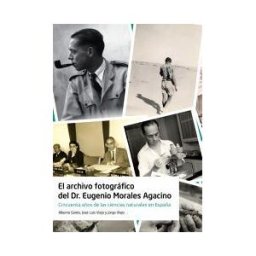 UAM Ediciones El Archivo Fotográfico Del Dr. Eugenio Morales Agacino: Cincuenta Años De Las Ciencias Naturales En Epaña