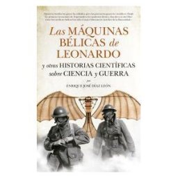 Guadalmazán Las Máquinas Bélicas De Leonardo Y Otras Historias Científicas Sobre Ciencia Y Guerra