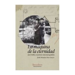 Hércules de Ediciones S.L. La Máquina De La Eternidad: José Sellier, El Primer Cinematografista