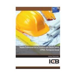 Interconsulting Bureau, S.L. (ICB Editores) Manual Tarjeta Profesional De La Construcción Sector Metal (tpm). Formación Inicial