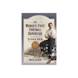 PEN SWORD HISTORY The World's First Football Superstar: The Life Of Stephen Smith