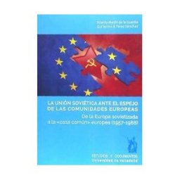 Ediciones Universidad de Valladolid La Unión Soviética Ante El Espejo De Las Comunidades Europeas. De La Europa Sovietizada A La "casa Común" Europea (1957-1988)
