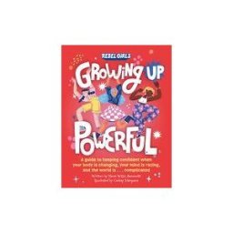 REBEL GIRLS Growing Up Powerful: A Guide To Keeping Confident When Your Body Is Changing, Your Mind Is Racing, And The World Is . . . Complicated