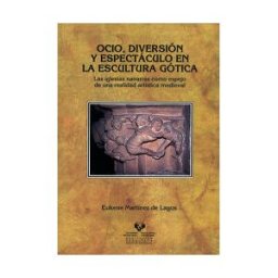 Universidad del País Vasco. Servicio Editorial=Euskal Herriko Ocio, Diversión Y Espectáculo En La Escultura Gótica. Las Iglesias Navarras Como Espejo De Una Realidad Artística Medieval