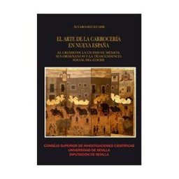 Editorial Universidad de Sevilla-Secretariado de Publicaciones El Arte De La Carrocería En Nueva España: El Gremio De La Ciudad De México, Sus Ordenanzas Y La Trascendencia Social Del Coche