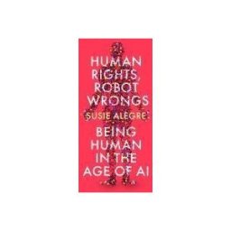 ATLANTIC BOOKS LTD Human Rights, Robot Wrongs: A Manifesto For Humanity In The Age Of Ai