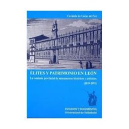 Ediciones Universidad de Valladolid élites Y Patrimonio En Leon. La Comision Provincial De Monumentos Historicos Y Artisticos (1839-1991)