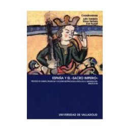 Ediciones Universidad de Valladolid España Y El ""sacro Imperio"". Procesos De Cambios, Influencias Y Acciones Recíprocas En La época De La ""europeización