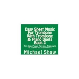 CreateSpace Independent Publishing Platform Easy Sheet Music For Trombone With Trombone Piano Duets Book 2: Ten Easy Pieces For Solo Trombone Trombone/piano Duets