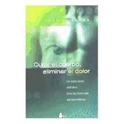 Editorial Sirio Curar El Cuerpo, Eliminar El Dolor: Un Tratamiento Definitivo Par A Las Dolencias Psicosimaticas
