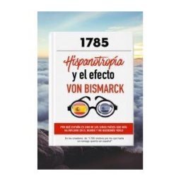 1785 Ediciones Hispanotropia Y El Efecto Von Bismarck: Por Qué España Es Uno De Los Cinco Países Que Más Ha Influido En El Mundo Y No