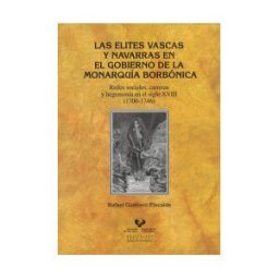 Universidad del País Vasco. Servicio Editorial=Euskal Herriko Las Elites Vascas Y Navarras En El Gobierno De La Monarquía Borbónica. Redes Sociales, Carreras Y Hegemonía En El Siglo Xviii