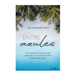 La Esfera de los Libros, S.L. Entre Azules: Una Novela Sobre El Poder Sanador Del Pasado Y La Importancia De Valorar El Presente Sea Cual Sea