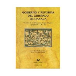 Universidad del País Vasco. Servicio Editorial=Euskal Herriko Gobierno Y Reforma Del Obispado De Oaxaca. Un Libro De Cordilleras Del Obispo Ortigosa. Ayoquezco, 1776-1792