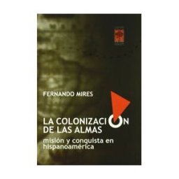 LIBROS DE LA ARAUCARIA Colonizacion De Las Almas:mision Y Conquista En Hispanoameri