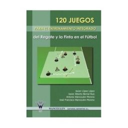 Wanceulen Editorial S.L. 120 Juegos Para El Entrenamiento Integrado Del Regate Y La Finta En El Fútbol