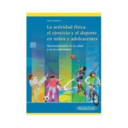 Editorial Médica Panamericana La Actividad Física, El Ejercicio Y El Deporte En Los Niños Y Adolescentes: Recomendaciones En La Salud Y En La Enfermedad