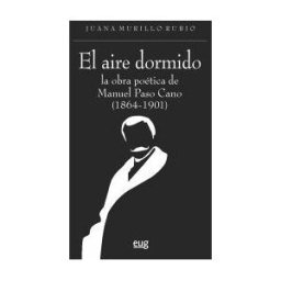 Editorial Universidad de Granada El Aire Dormido: La Obra Poética De Manuel Paso Cano (1864-1901)