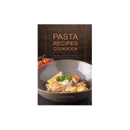 CreateSpace Independent Publishing Platform Pasta Recipes Cookbook: The Ultimate Guide To Making Healthy Pasta And Pasta By Hand