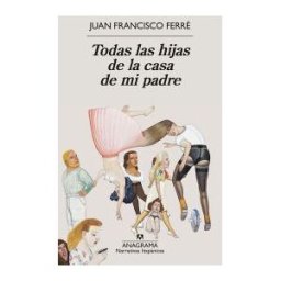Editorial Anagrama S.A.U. Todas Las Hijas De La Casa De Mi Padre