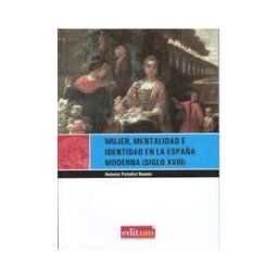 Editum. Ediciones de la Universidad de Murcia Mujer, Mentalidad E Identidad En La España Moderna (siglo Xviii)