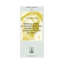 Pags editors, S.L. Regir La Ciutat: El Govern Municipal De Barcelona Durant El Regnat De Joan Ii